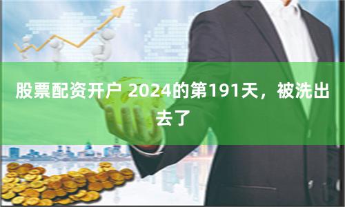 股票配资开户 2024的第191天，被洗出去了