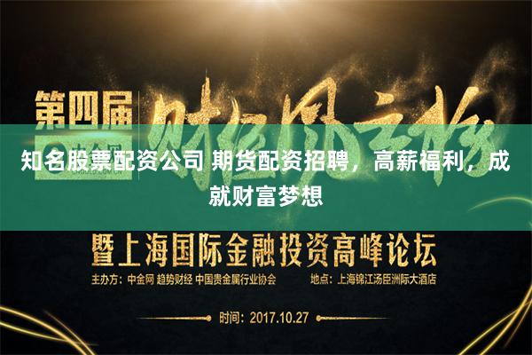 知名股票配资公司 期货配资招聘，高薪福利，成就财富梦想