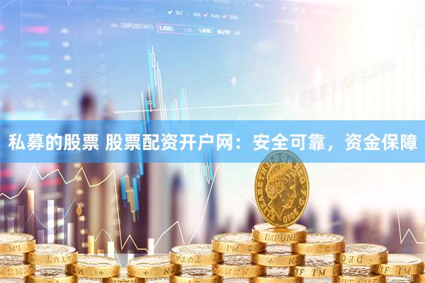 私募的股票 股票配资开户网：安全可靠，资金保障