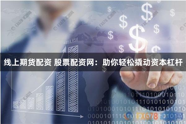 线上期货配资 股票配资网：助你轻松撬动资本杠杆