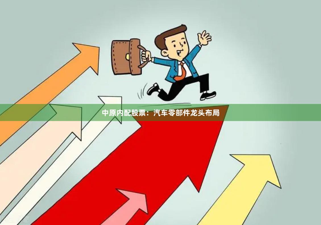 中原内配股票：汽车零部件龙头布局