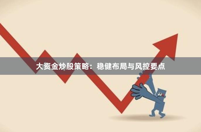 大资金炒股策略：稳健布局与风控要点