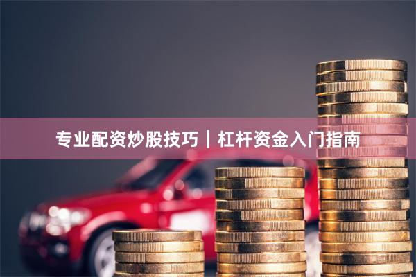 专业配资炒股技巧｜杠杆资金入门指南