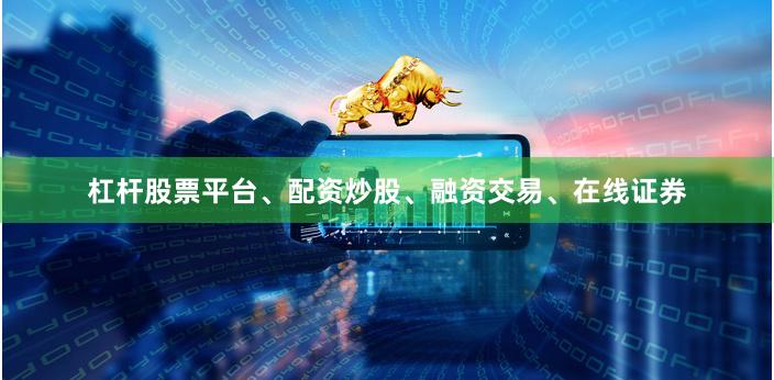 杠杆股票平台、配资炒股、融资交易、在线证券