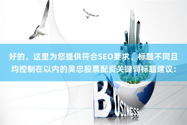 好的，这里为您提供符合SEO要求、标题不同且均控制在以内的吴忠股票配资关键词标题建议：