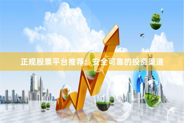 正规股票平台推荐：安全可靠的投资渠道