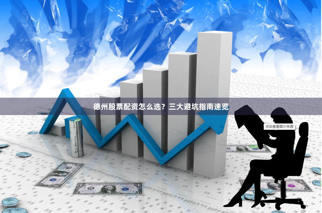 德州股票配资怎么选？三大避坑指南速览